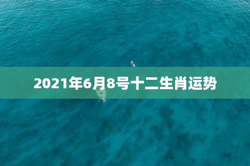 2021年6月8号十二生肖运势