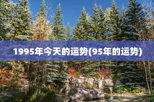 1995年今天的运势(95年的运势)