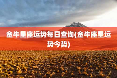 金牛星座运势每日查询(金牛座星运势今势)