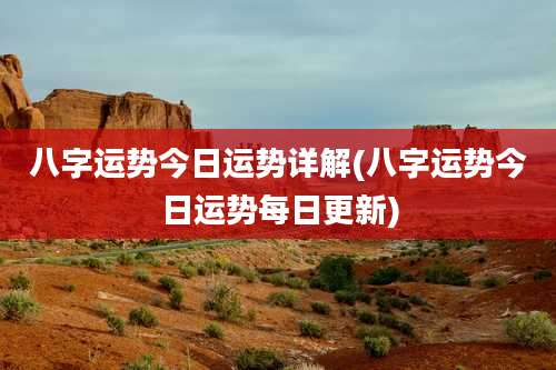 八字运势今日运势详解(八字运势今日运势每日更新)
