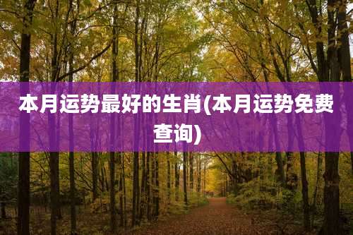 本月运势最好的生肖(本月运势免费查询)