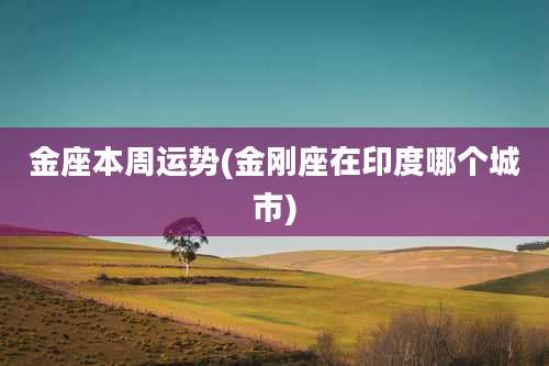 金座本周运势(金刚座在印度哪个城市)
