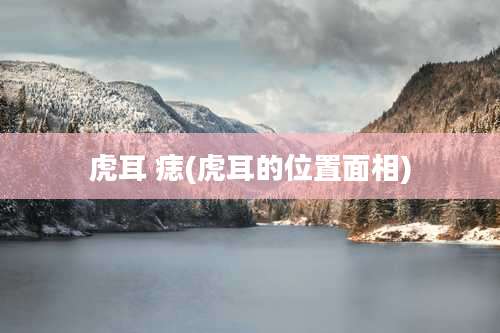 虎耳 痣(虎耳的位置面相)