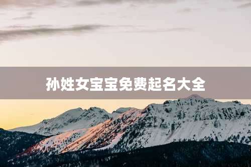 孙姓女宝宝免费起名大全