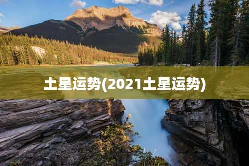 土星运势(2021土星运势)