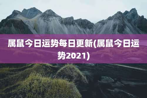 属鼠今日运势每日更新(属鼠今日运势2021)