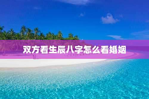 双方看生辰八字怎么看婚姻