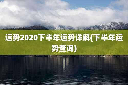 运势2020下半年运势详解(下半年运势查询)