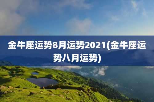 金牛座运势8月运势2021(金牛座运势八月运势)