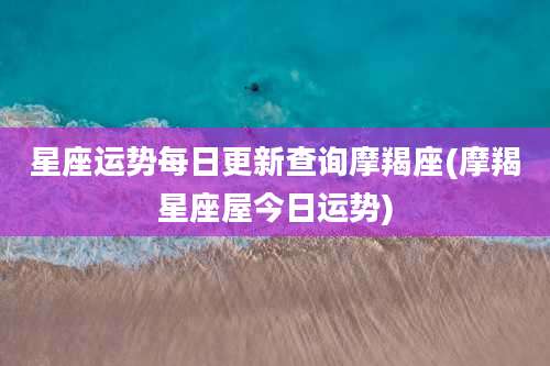 星座运势每日更新查询摩羯座(摩羯星座屋今日运势)