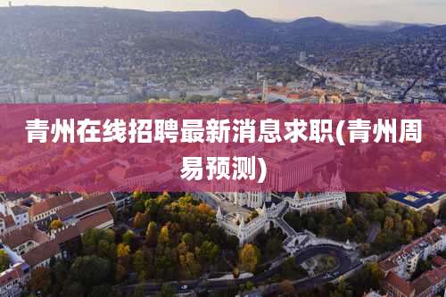 青州在线招聘最新消息求职(青州周易预测)