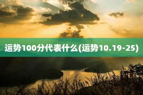 运势100分代表什么(运势10.19-25)
