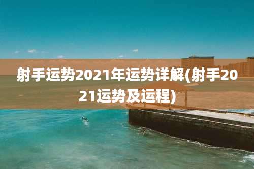 射手运势2021年运势详解(射手2021运势及运程)