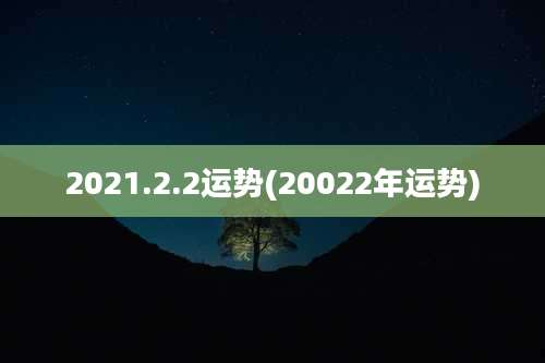 2021.2.2运势(20022年运势)