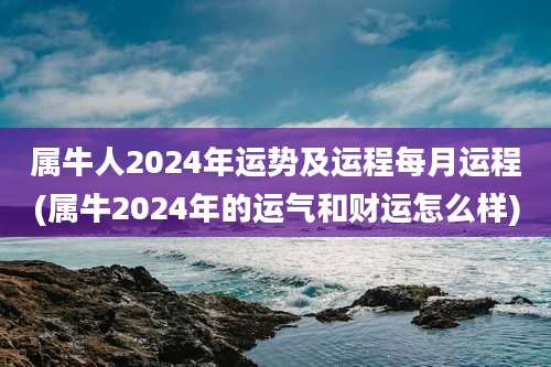 属牛人2024年运势及运程每月运程(属牛2024年的运气和财运怎么样)