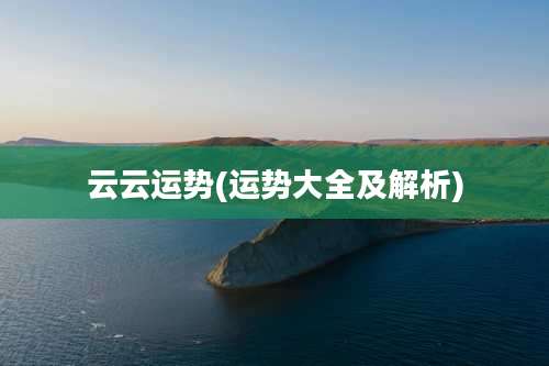 云云运势(运势大全及解析)