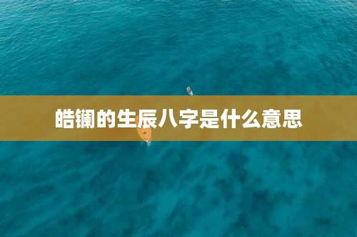 皓镧的生辰八字是什么意思