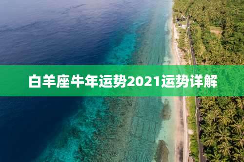 白羊座牛年运势2021运势详解