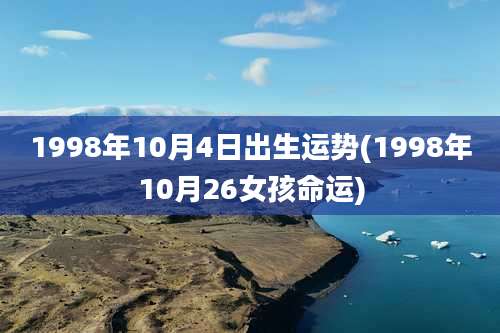 1998年10月4日出生运势(1998年10月26女孩命运)