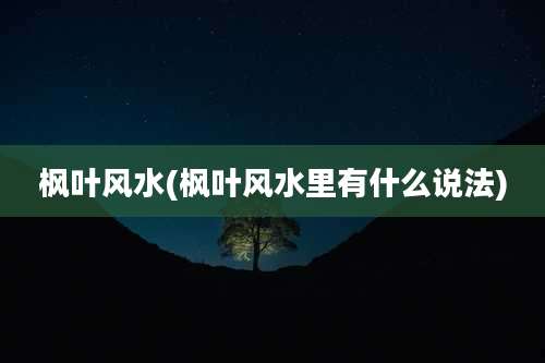 枫叶风水(枫叶风水里有什么说法)