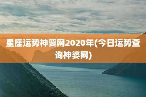 星座运势神婆网2020年(今日运势查询神婆网)