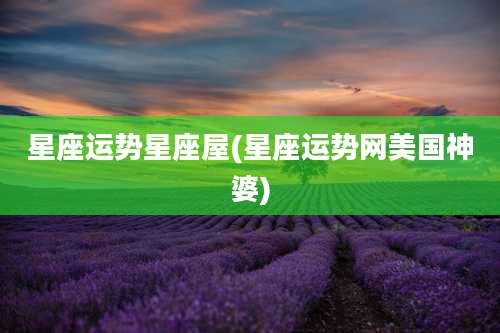 星座运势星座屋(星座运势网美国神婆)