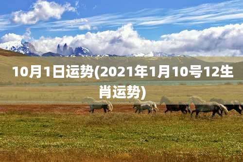 10月1日运势(2021年1月10号12生肖运势)