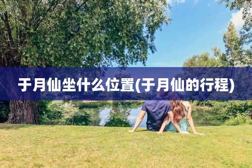于月仙坐什么位置(于月仙的行程)
