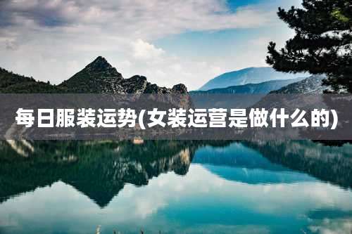 每日服装运势(女装运营是做什么的)
