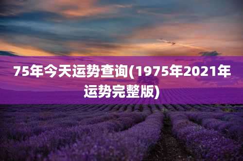 75年今天运势查询(1975年2021年运势完整版)