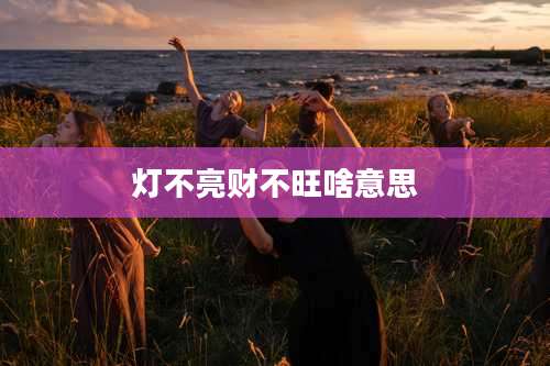 灯不亮财不旺啥意思