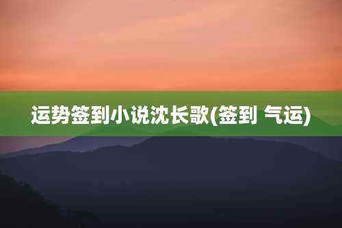 运势签到小说沈长歌(签到 气运)