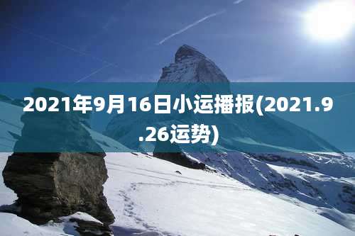 2021年9月16日小运播报(2021.9.26运势)