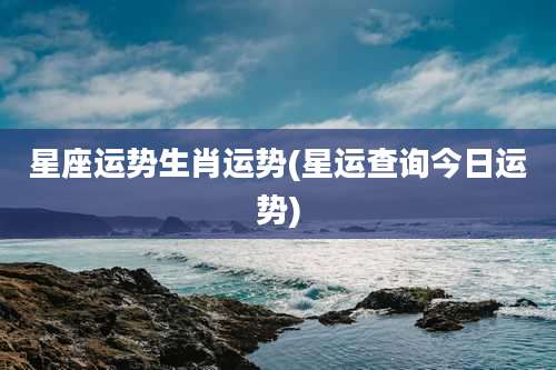 星座运势生肖运势(星运查询今日运势)