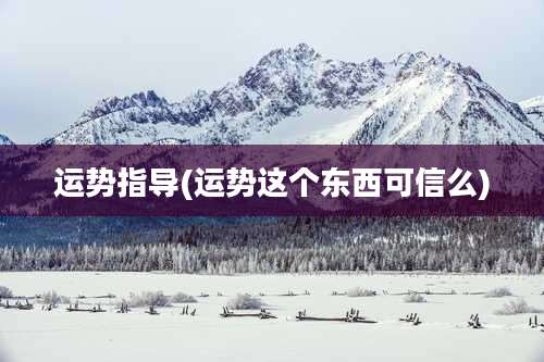 运势指导(运势这个东西可信么)