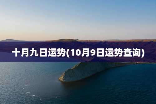 十月九日运势(10月9日运势查询)