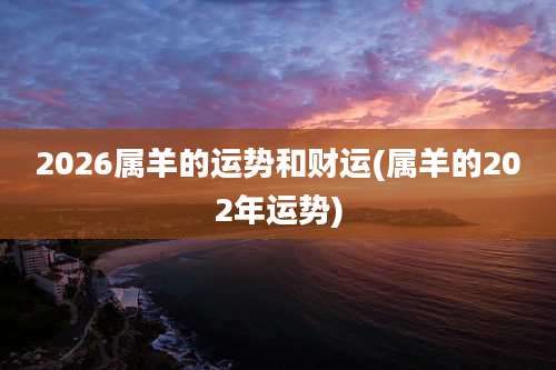 2026属羊的运势和财运(属羊的202年运势)