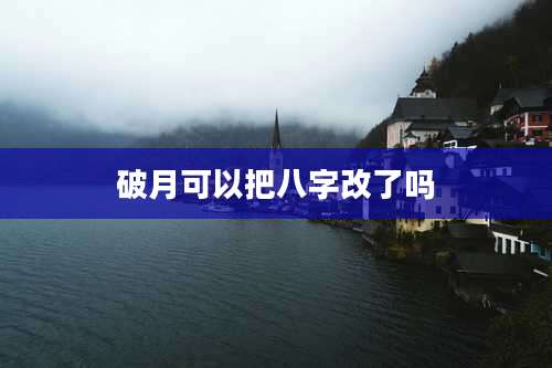 破月可以把八字改了吗