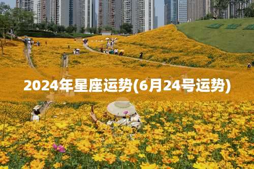 2024年星座运势(6月24号运势)
