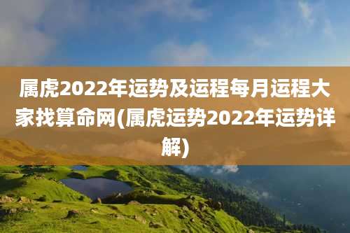 属虎2022年运势及运程每月运程大家找算命网(属虎运势2022年运势详解)