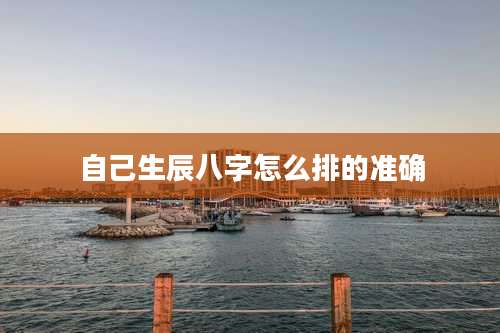 自己生辰八字怎么排的准确