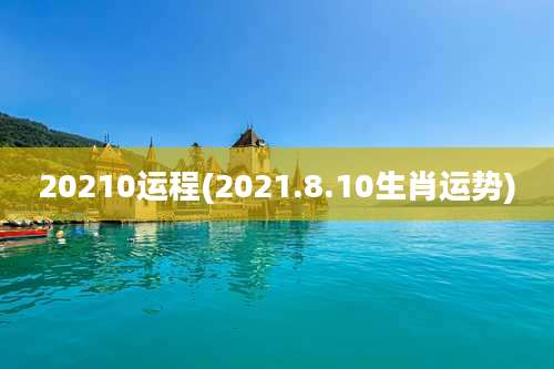 20210运程(2021.8.10生肖运势)