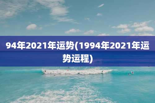 94年2021年运势(1994年2021年运势运程)