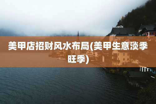 美甲店招财风水布局(美甲生意淡季旺季)