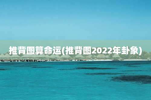推背图算命运(推背图2022年卦象)
