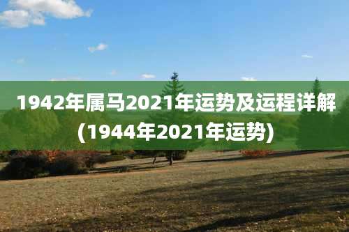 1942年属马2021年运势及运程详解(1944年2021年运势)