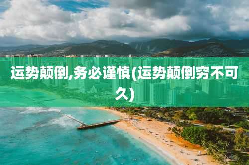 运势颠倒,务必谨慎(运势颠倒穷不可久)