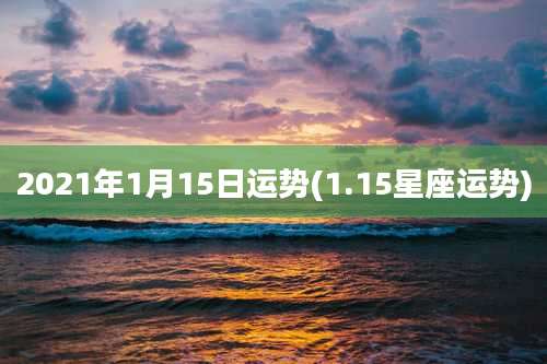 2021年1月15日运势(1.15星座运势)