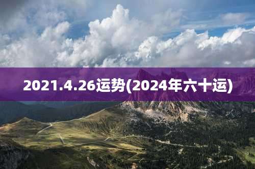 2021.4.26运势(2024年六十运)