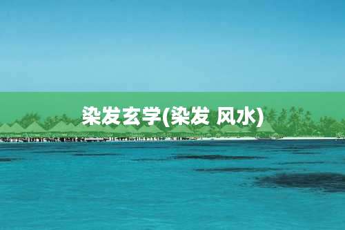 染发玄学(染发 风水)